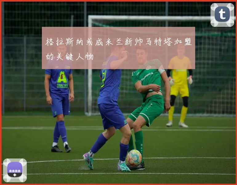 格拉斯纳或成米兰新帅马特塔加盟的关键人物