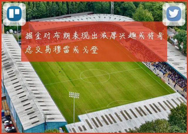 掘金对布朗表现出浓厚兴趣或将考虑交易穆雷或戈登