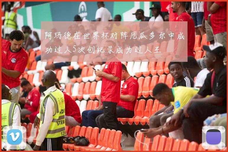 阿玛德在世界杯对阵厄瓜多尔中成功过人5次创纪录成为过人王