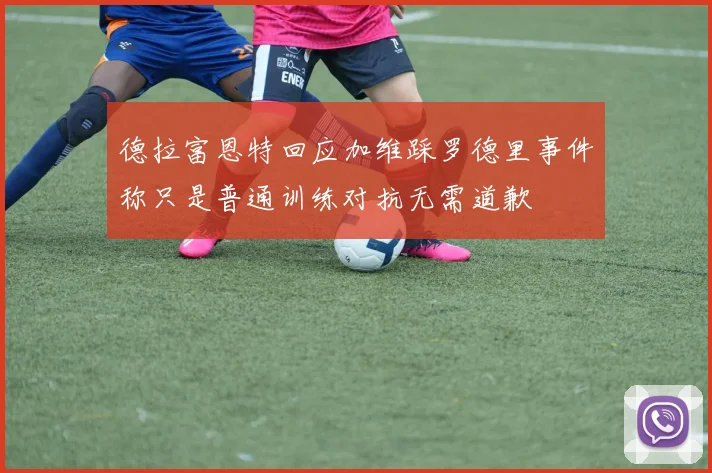 德拉富恩特回应加维踩罗德里事件称只是普通训练对抗无需道歉