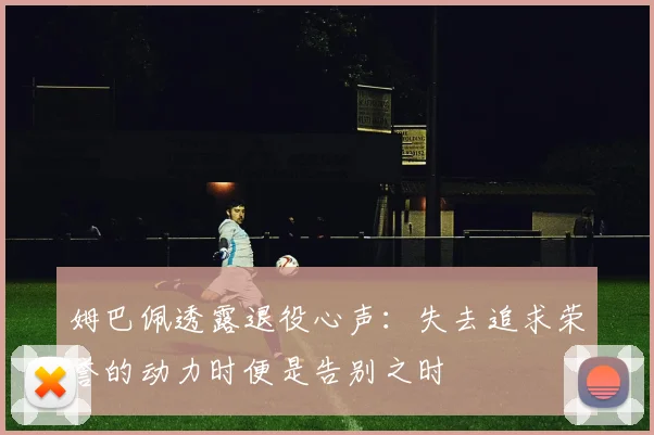 姆巴佩透露退役心声：失去追求荣誉的动力时便是告别之时