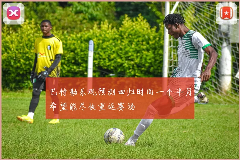 巴特勒乐观预测回归时间一个半月希望能尽快重返赛场