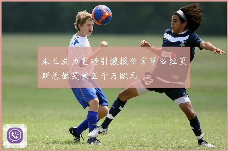 米兰发力重磅引援报价贡萨洛拉莫斯总额突破五千万欧元