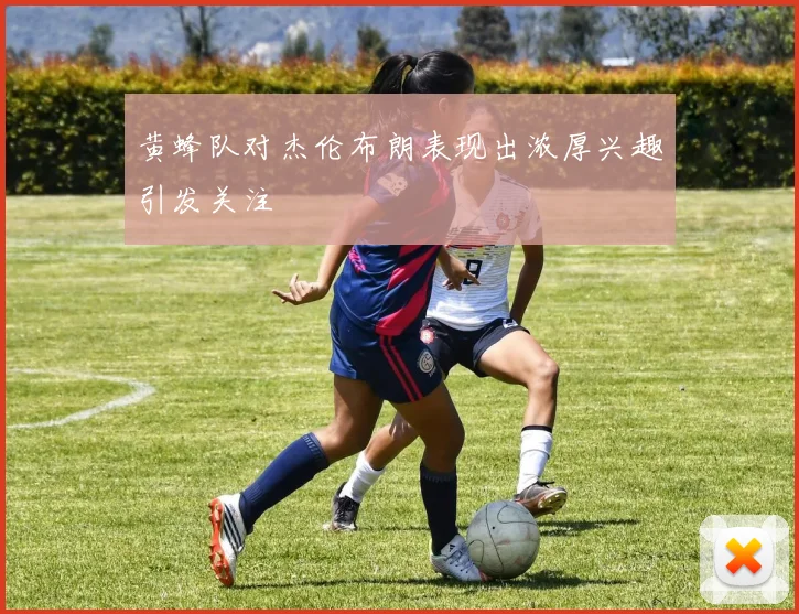 黄蜂队对杰伦布朗表现出浓厚兴趣引发关注